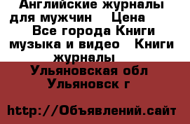 Английские журналы для мужчин  › Цена ­ 500 - Все города Книги, музыка и видео » Книги, журналы   . Ульяновская обл.,Ульяновск г.